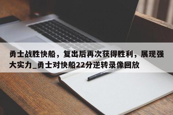 九游娱乐-勇士战胜快船，复出后再次获得胜利，展现强大实力_勇士对快船22分逆转录像回放