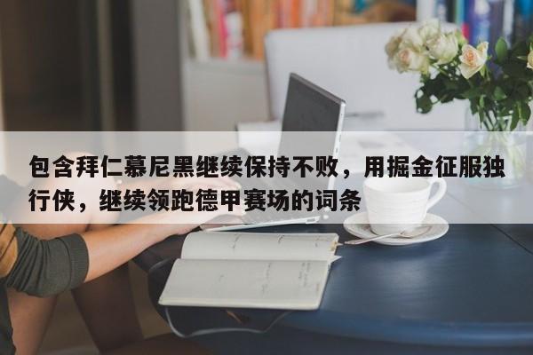 九游娱乐-包含拜仁慕尼黑继续保持不败，用掘金征服独行侠，继续领跑德甲赛场的词条