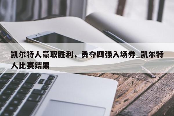 九游娱乐-凯尔特人豪取胜利，勇夺四强入场券_凯尔特人比赛结果